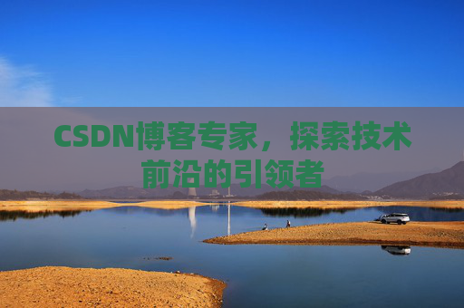 CSDN博客专家,探索技术前沿的引领者