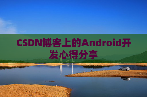 CSDN博客上的Android开发心得分享